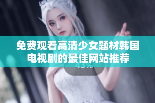 免费观看高清少女题材韩国电视剧的最佳网站推荐