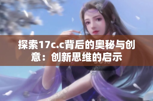 探索17c.c背后的奥秘与创意：创新思维的启示