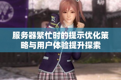 服务器繁忙时的提示优化策略与用户体验提升探索