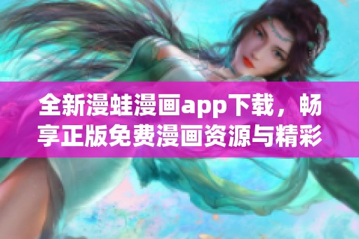 全新漫蛙漫画app下载，畅享正版免费漫画资源与精彩内容