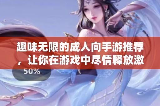 趣味无限的成人向手游推荐，让你在游戏中尽情释放激情