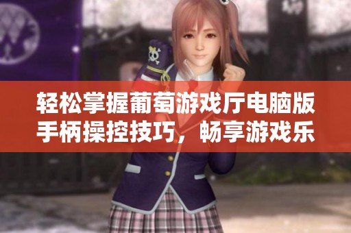 轻松掌握葡萄游戏厅电脑版手柄操控技巧，畅享游戏乐趣