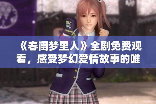 《春闺梦里人》全剧免费观看，感受梦幻爱情故事的唯美魅力