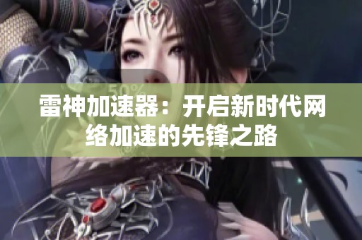 雷神加速器：开启新时代网络加速的先锋之路