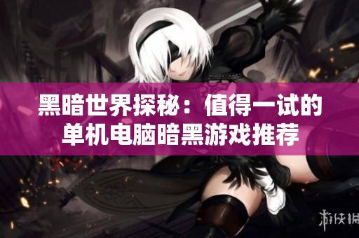 黑暗世界探秘：值得一试的单机电脑暗黑游戏推荐