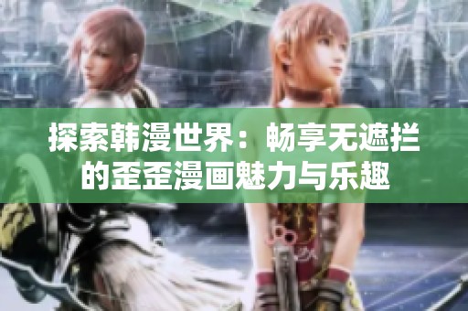 探索韩漫世界：畅享无遮拦的歪歪漫画魅力与乐趣