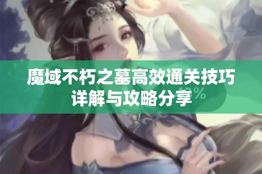 魔域不朽之墓高效通关技巧详解与攻略分享
