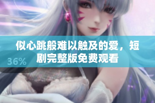 似心跳般难以触及的爱，短剧完整版免费观看