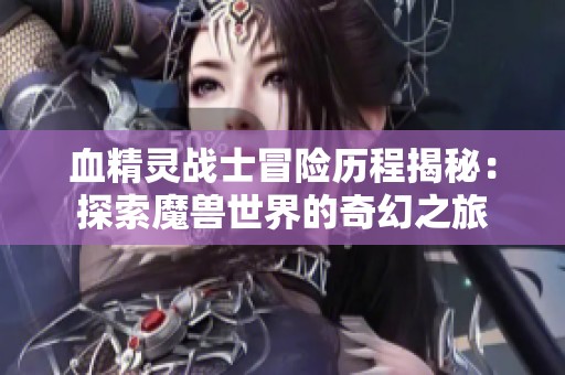 血精灵战士冒险历程揭秘：探索魔兽世界的奇幻之旅