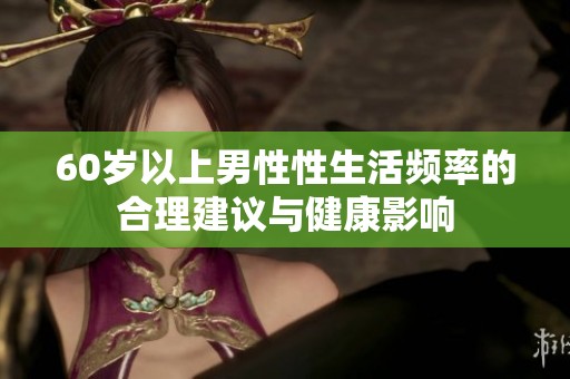 60岁以上男性性生活频率的合理建议与健康影响