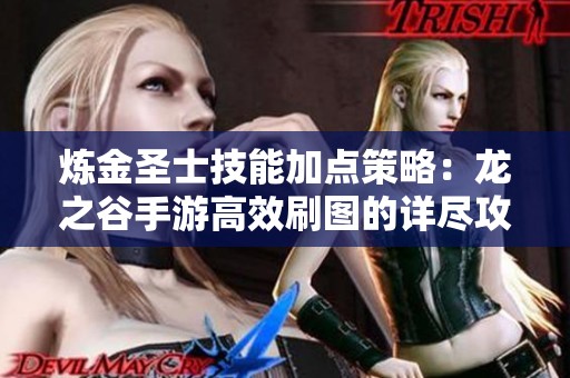 炼金圣士技能加点策略：龙之谷手游高效刷图的详尽攻略