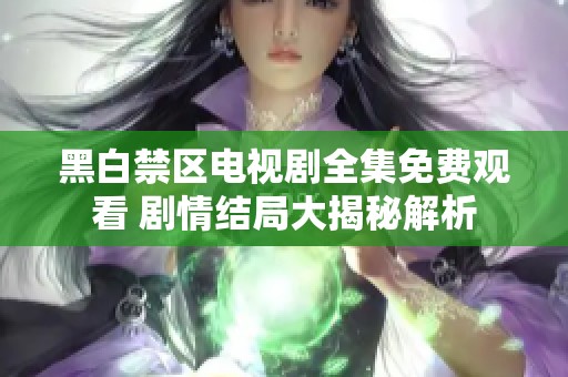 黑白禁区电视剧全集免费观看 剧情结局大揭秘解析