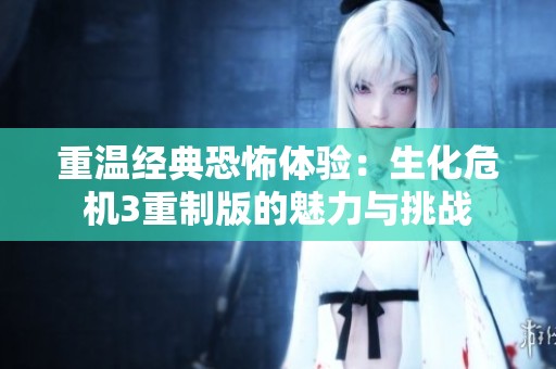 重温经典恐怖体验：生化危机3重制版的魅力与挑战