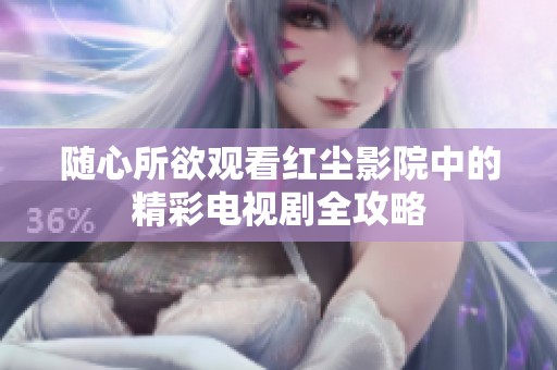 随心所欲观看红尘影院中的精彩电视剧全攻略