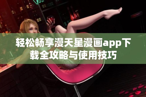 轻松畅享漫天星漫画app下载全攻略与使用技巧