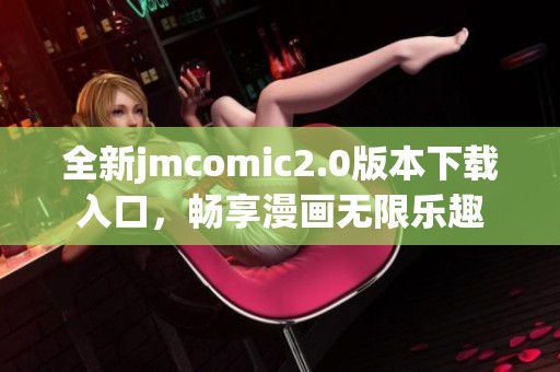 全新jmcomic2.0版本下载入口，畅享漫画无限乐趣