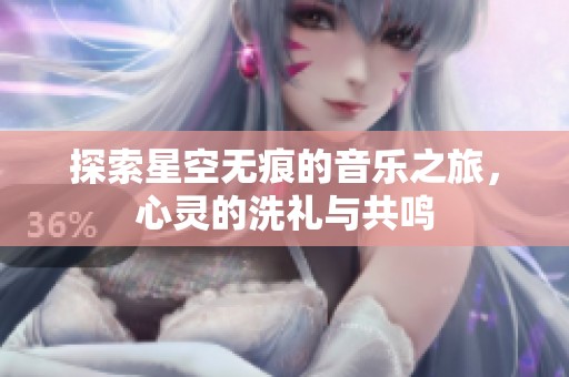 探索星空无痕的音乐之旅，心灵的洗礼与共鸣