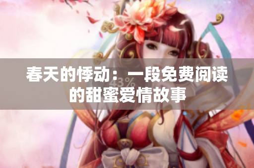 春天的悸动：一段免费阅读的甜蜜爱情故事