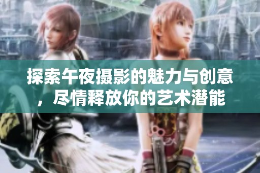 探索午夜摄影的魅力与创意，尽情释放你的艺术潜能