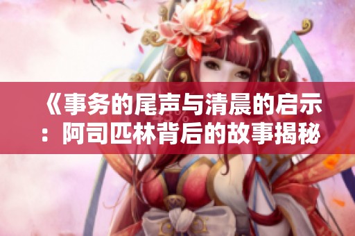 《事务的尾声与清晨的启示：阿司匹林背后的故事揭秘》