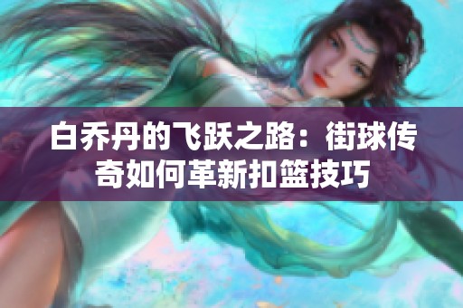 白乔丹的飞跃之路：街球传奇如何革新扣篮技巧