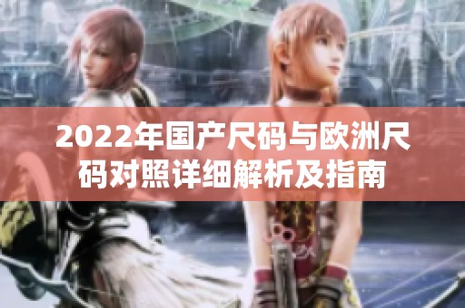 2022年国产尺码与欧洲尺码对照详细解析及指南