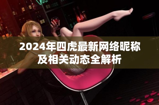 2024年四虎最新网络昵称及相关动态全解析