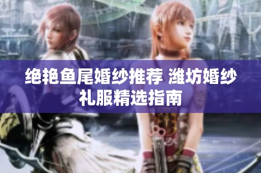 绝艳鱼尾婚纱推荐 潍坊婚纱礼服精选指南