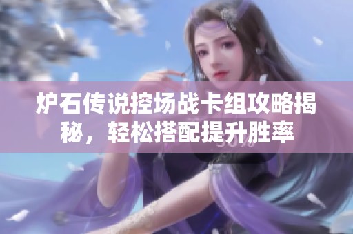 炉石传说控场战卡组攻略揭秘，轻松搭配提升胜率