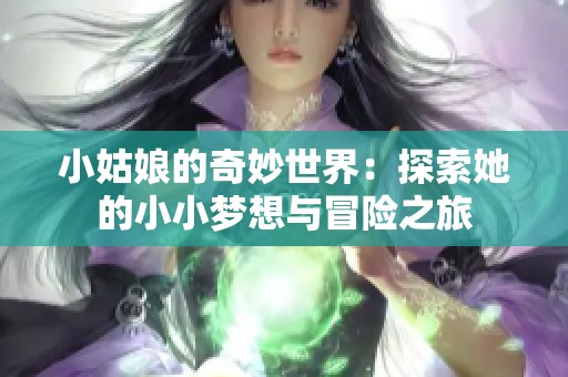 小姑娘的奇妙世界：探索她的小小梦想与冒险之旅