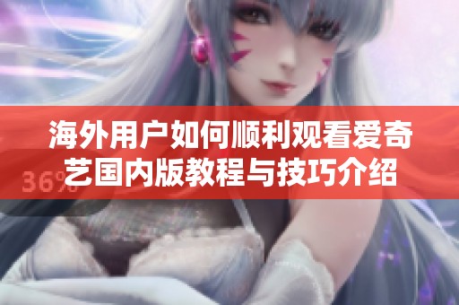 海外用户如何顺利观看爱奇艺国内版教程与技巧介绍