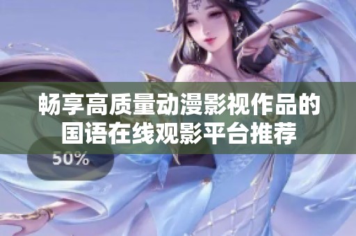 畅享高质量动漫影视作品的国语在线观影平台推荐