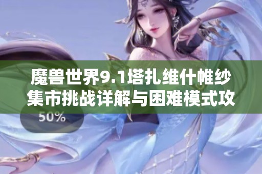 魔兽世界9.1塔扎维什帷纱集市挑战详解与困难模式攻略分享
