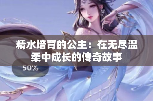 精水培育的公主：在无尽温柔中成长的传奇故事