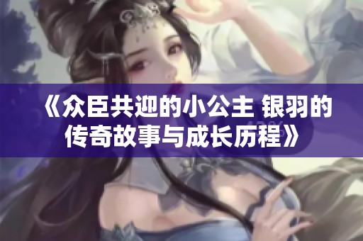 《众臣共迎的小公主 银羽的传奇故事与成长历程》