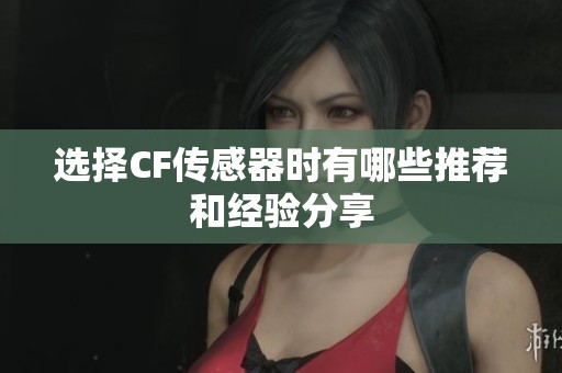 选择CF传感器时有哪些推荐和经验分享