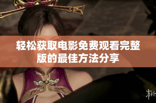 轻松获取电影免费观看完整版的最佳方法分享