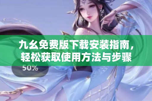 九幺免费版下载安装指南，轻松获取使用方法与步骤