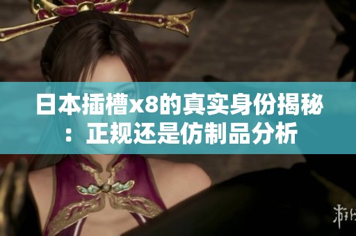 日本插槽x8的真实身份揭秘：正规还是仿制品分析