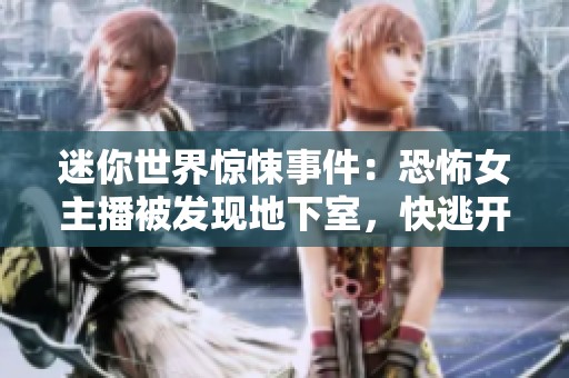 迷你世界惊悚事件：恐怖女主播被发现地下室，快逃开！