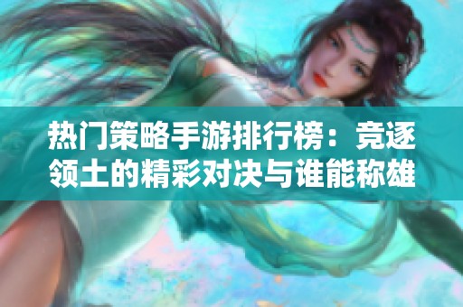热门策略手游排行榜：竞逐领土的精彩对决与谁能称雄