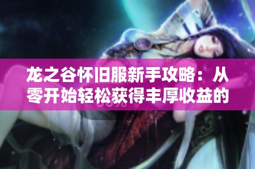 龙之谷怀旧服新手攻略：从零开始轻松获得丰厚收益的秘诀