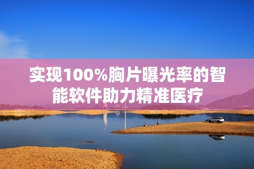 实现100%胸片曝光率的智能软件助力精准医疗
