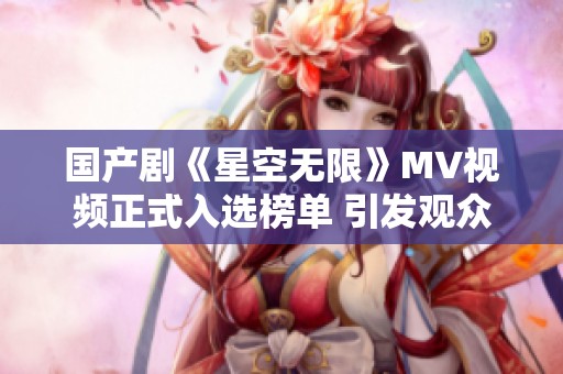 国产剧《星空无限》MV视频正式入选榜单 引发观众热议