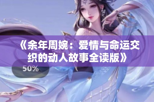 《余年周婉：爱情与命运交织的动人故事全读版》