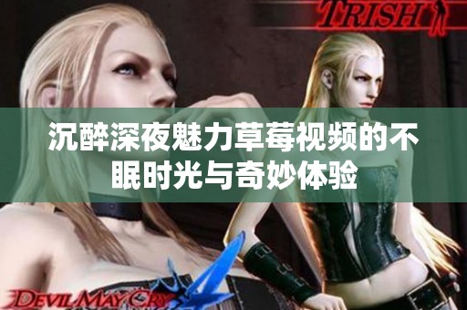 沉醉深夜魅力草莓视频的不眠时光与奇妙体验