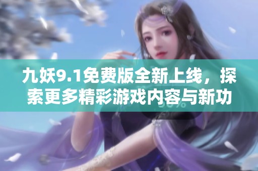 九妖9.1免费版全新上线，探索更多精彩游戏内容与新功能