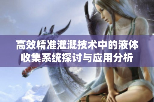 高效精准灌溉技术中的液体收集系统探讨与应用分析
