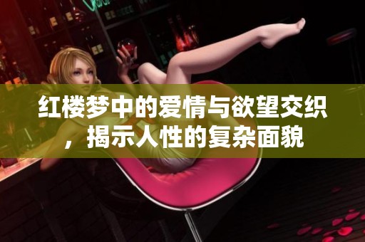 红楼梦中的爱情与欲望交织，揭示人性的复杂面貌