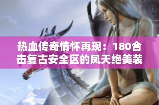 热血传奇情怀再现：180合击复古安全区的凤天绝美装备揭秘